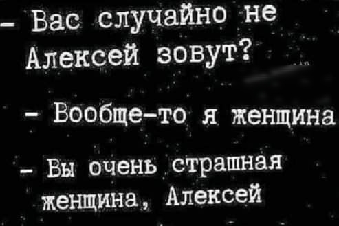 _ Вас случайно не Алексей зовут Вообще то я женщина _ Вы очень _ страшная женщина Алексей