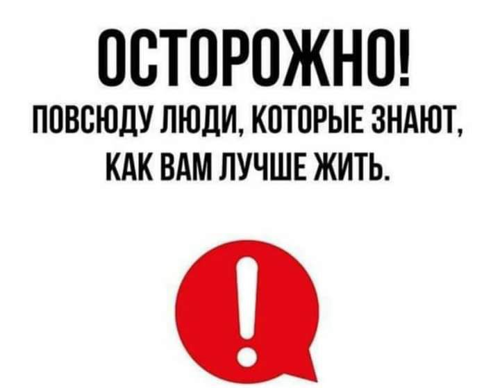 ОСТОРОЖНО ПОВОЮДУ ЛЮДИ КОТОРЫЕ ЗНАЮТ КАК ВАМ ЛУЧШЕ ЖИТЬ