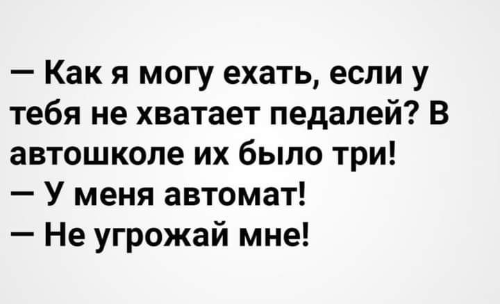 Как я могу ехать если у тебя не хватает педалей В автошколе их было три У меня автомат Не угрожай мне