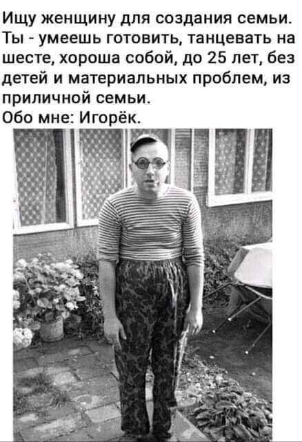 Ищу женщину для создания семьи Ты умеешь готовить танцевать на шесте хороша собой до 25 лет без детей и материальных проблем из приличной семьи Обо мне Игорёк