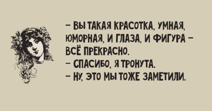 Вы ТАКАЯ КРАСОТКА УМНАЯ ЮМОРНАЯ И ГЛАЗА И ФИГУРА ВСЁ ПРЕКРАСНО СПАСИБО Я ТРОНУТА НУ ЭТО Мы ТОЖЕ ЗАМПИЛИ