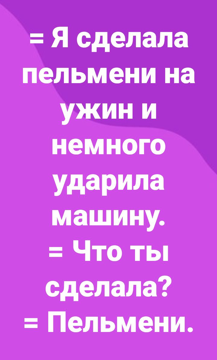 Я сделала пельмени на ужин и немного ударила машину Что ты сделала Пельмени
