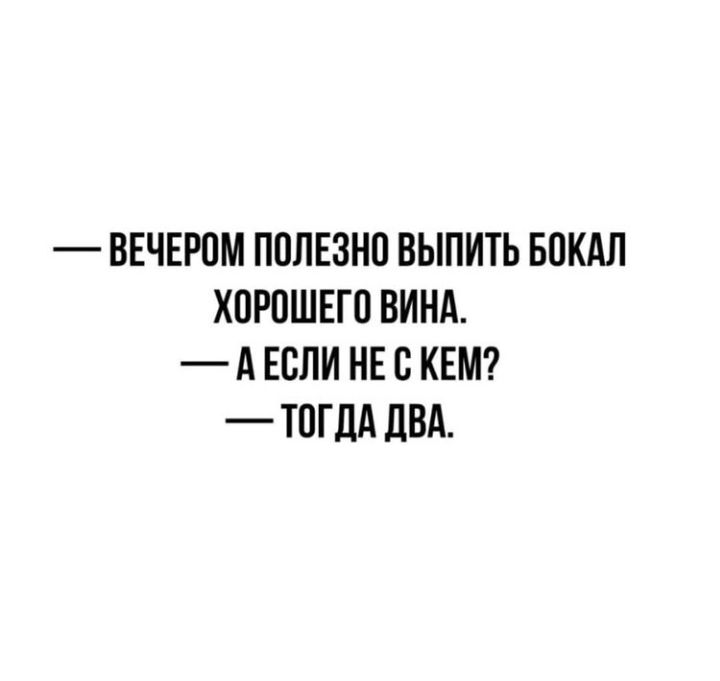 ВЕЧЕРОМ ППЛЕЗНО ВЫПИТЬ БПКАЛ ХОРПШЕГО ВИНА А ЕСЛИ НЕ В КЕМ ТОГДА ДВА
