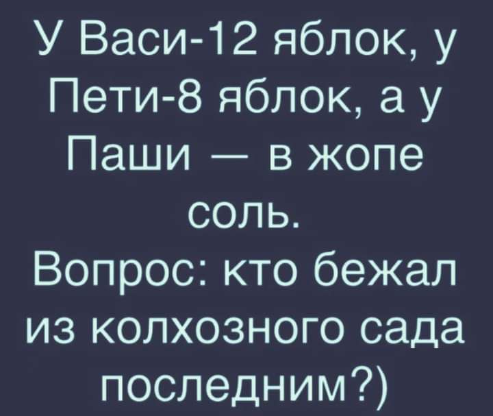 У Васи 12 яблок у Пети 8 яблок у Паши в жопе соль Вопрос кто бежал из колхозного сада последним