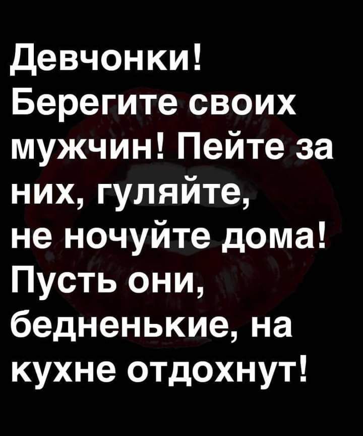 Девчонки Берегите своих мужчин Пейте за них гуляйте не ночуйте дома Пусть они бедненькиена кухне отдохнут