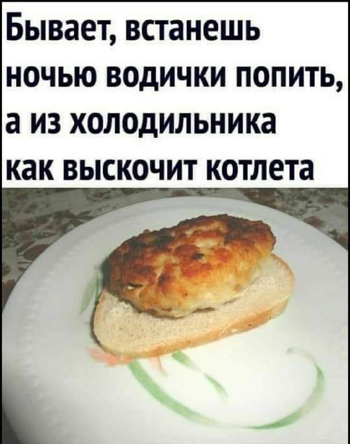 Бывает встанешь ночью водички попить а из холодильника как выскочит котлета