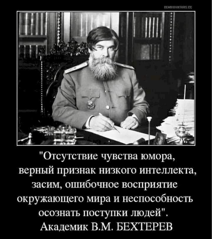 Отсутствие чувства юмора верный признак низкого интеллекта засим ошибочное восприятие окружающего мира и неспособность осознать поступки людей Академик ВМ БЕХТЕРЕВ
