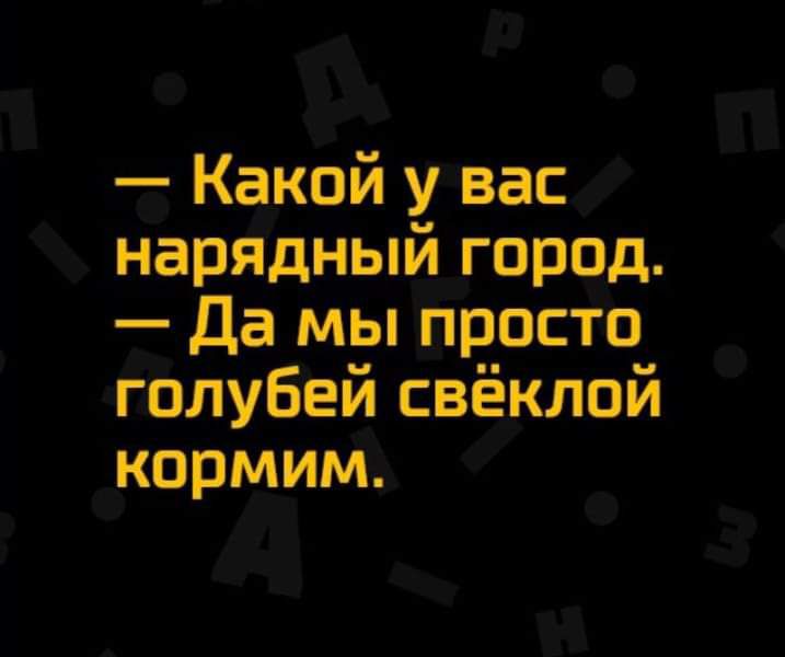 Какой у вас нарЯдный горад Да мы Просто голубей свёклой кормим