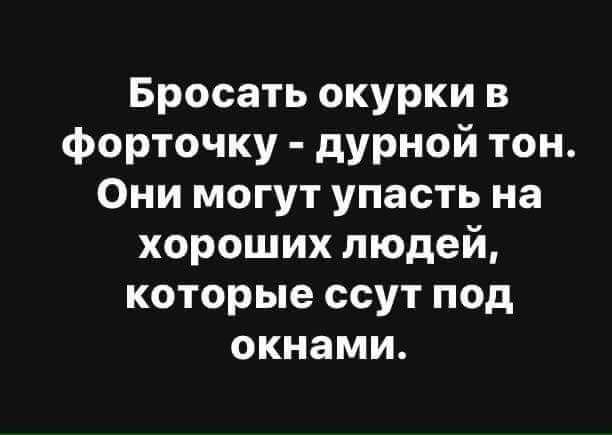 Бросать окурки в форточку дурной тон Они могут упасть на хороших людей которые ссут под окнами