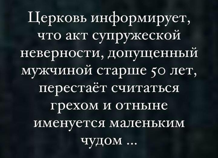 Церковь информирует что акт супружеской неверности допущенный мужчиной старше 50 лет перестаёт считаться грехом и отныне именуется маленьким чудом