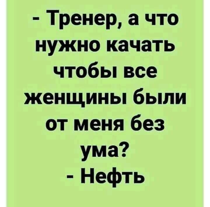 Тренер а что нужно качать чтобьпвсе женщины были от меня без ума Нефть