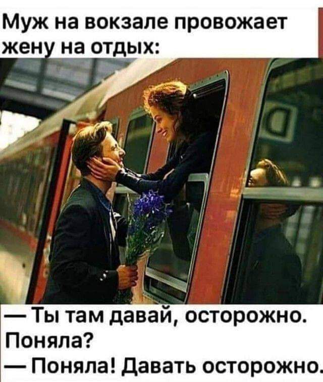 Муж на вокзале провожает Ты там давай осторожно Поняла Поняла давать осторожно