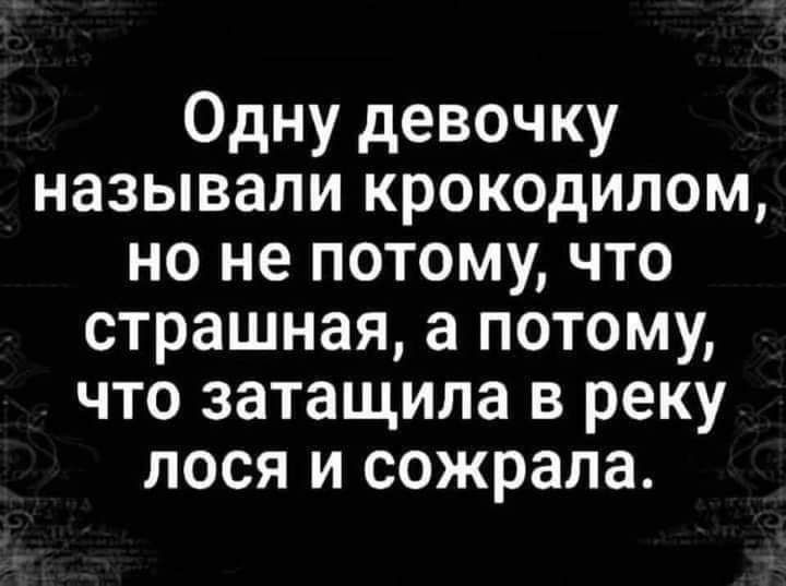 Одну девочку называли крокодилом но не потому что страшная а потому что затащила в реку лося и сожрала