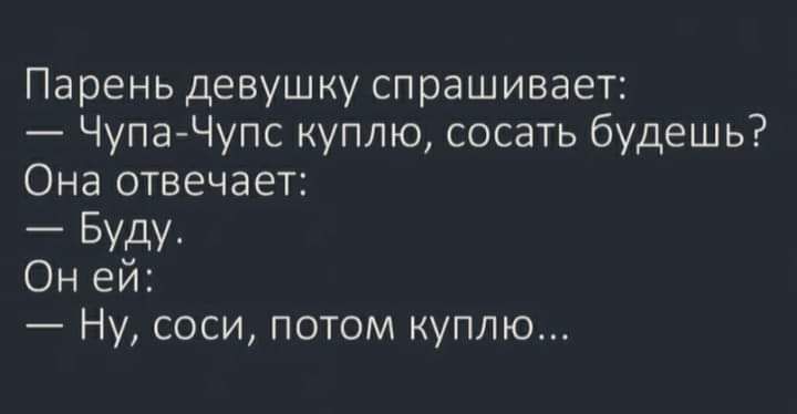Парень девушку спрашивает ЧупаЧупс куплю сосать будешь Она отвечает _ БУДУ Он ей Ну соси потом куплю