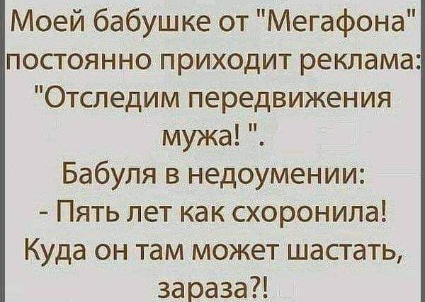 Моей бабушке от Мегафона постоянно приходит реклама Отследим передвижения мужа Бабуля в недоумении Пять лет как схоронила Куда он там может шастать зараза