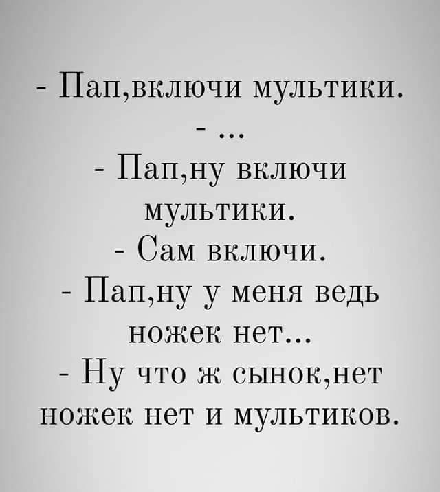 ПапВКЛЮЧИ мультики Папну включи мультики Сам включи Папну у меня ведь ножек нет Ну что ж сынокнет ножек нет И мультиков