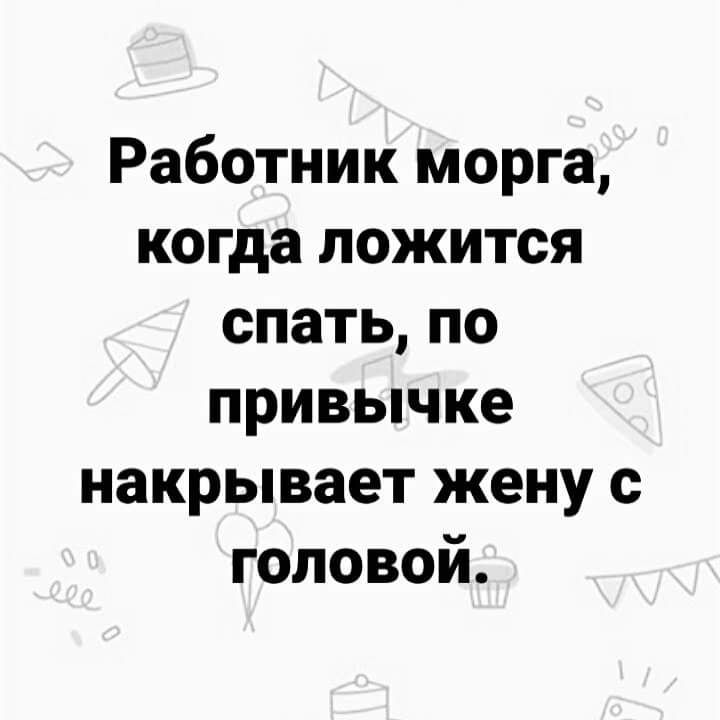 Работник морга когда ложится спатьпо привычке накрывает жену с головой