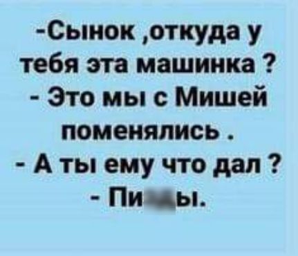 0ыиок откуда у тебя эта машинка Это мы с Мишей поменялись Атыемучтодап Пицы