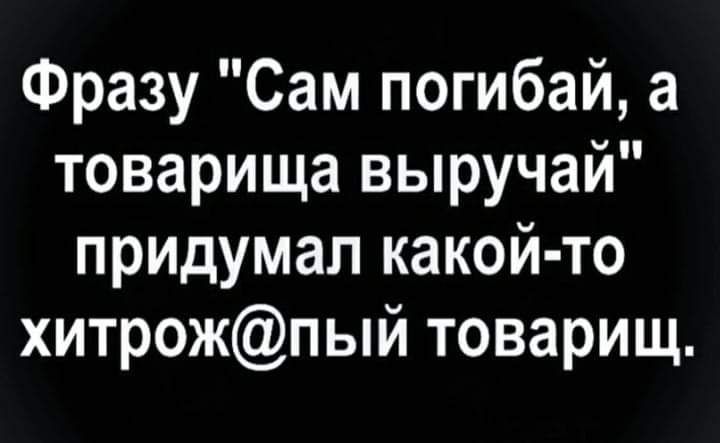 Фразу Сам погибай а товарища выручай придумал какой то хитрожпый товарищ