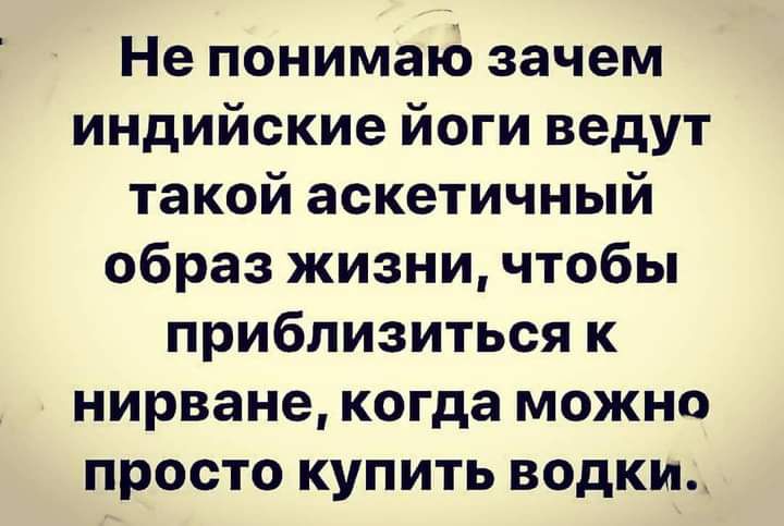 Не понимаіо зачем индийские йоги ведут такой аскетичный образ жизни чтобы приблизиться к нирване когда можно просто купить водки