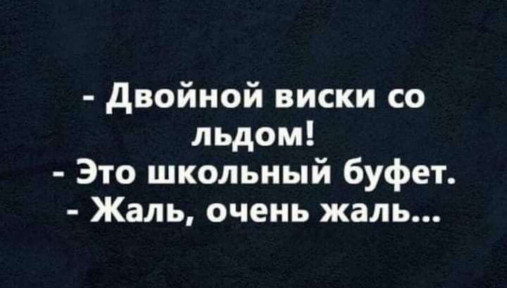 двойной виски со льдом Это школьный буфет Жаль очень жаль