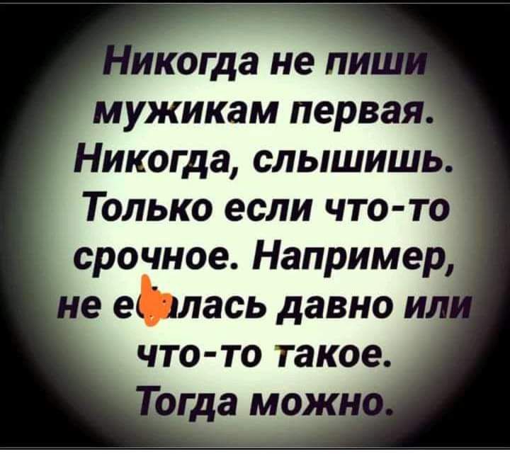 мужикам перва Никогда слышишь Только если что то срочное Например е еЬлась давно и что то такое