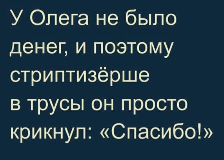 У Олега не было денег и поэтому стриптизёрше в трусы он просто крикнул Спасибо