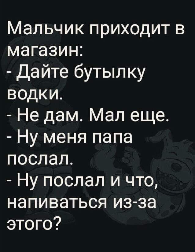 Мальчик приходит в магазин Дайте бутылку водки Не дам Мал еще Ну меня папа послал Ну послал и что напиваться из за этого