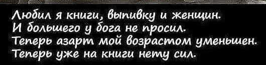 5_ __ _ _в_ Аюбмд 51 книги выпивку и женщин И большего у бога не просил Теперь азарт май Вазрисмом уменьшен Теперь уже на книги нему сил