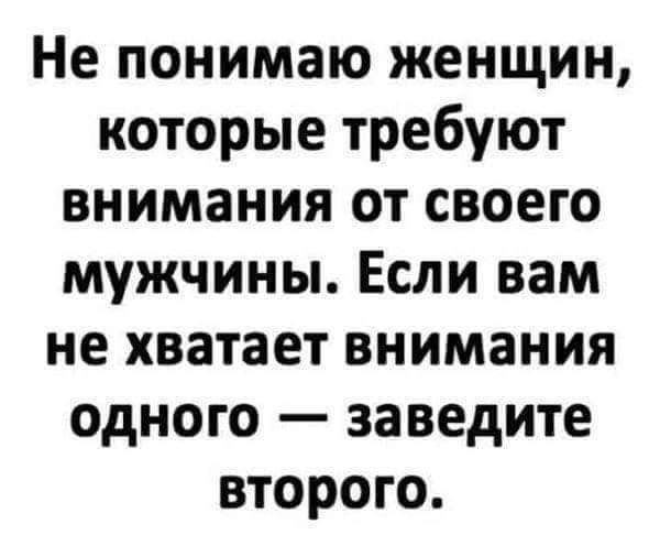 Не понимаю женщин которые требуют внимания от своего мужчины Если вам не хватает внимания одного заведите второго