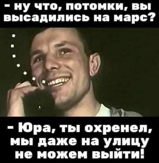 иу ЧТО ПОТОМКИ вы ВЬСЗДИЛИОЬ иа МЗРС Юра ты охреиеп мы даже на улицу не можем выйти