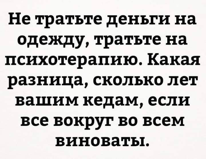 Не тратьте деньги на одежду тратьте на психотерапию Какая разница сколько лет вашим кедам если все вокруг во всем виноваты