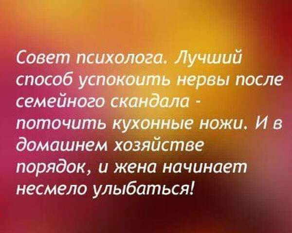 Совет психолога Лучший способ оить нервы после семей скандала поточить кухонные ножи И в домашнем хозяйстве порядок и жена начинает несмело улыбаться