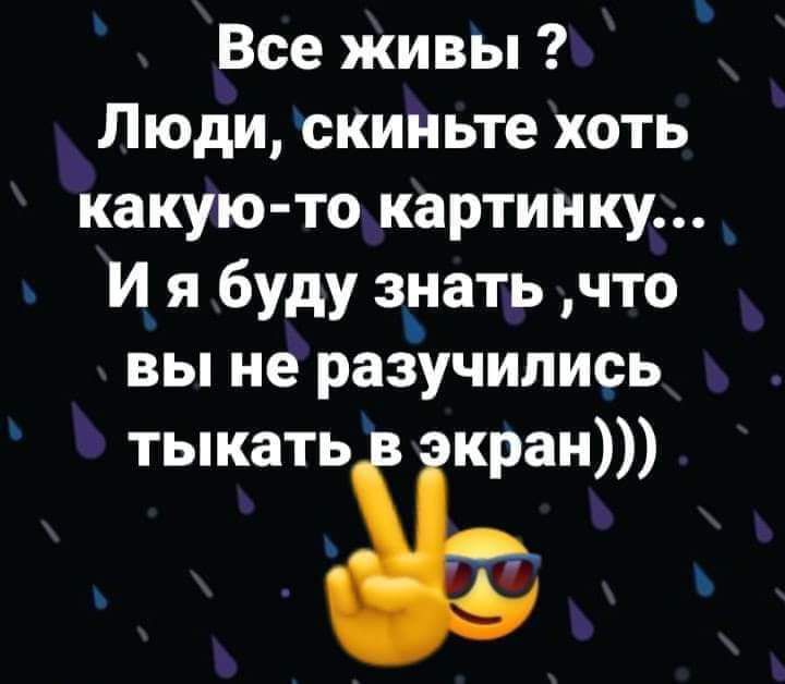 Все живы Люди скиньте хоть какую то картинку И я буду зуать что вы не разучились тыкать кран