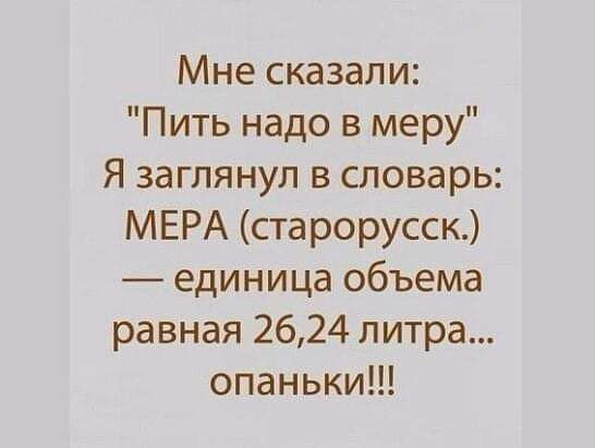 Мне сказали Пить надо в меру Я заглянул в словарь МЕРА старорусск единица объема равная 2624 литра опаньки