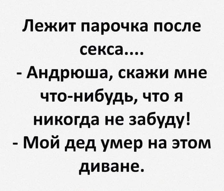 Лежит парочка после секса Андрюша скажи мне что нибудь что я никогда не забуду Мой дед умер на этом диване