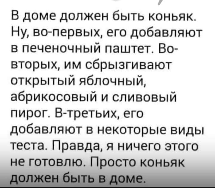 В доме должен быть коньяк Ну вопервых его добавляют в печеночный паштет Во вторых им сбрызгивают открытый яблочный абрикосовый и сливовый пирог В третьих его добавляют в некоторые ВИДЫ теста Правда я ничего этого не готовлю Просто коньяк