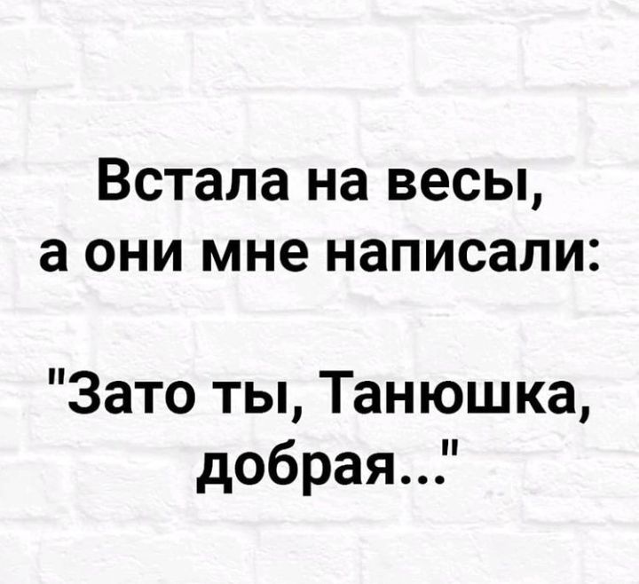 Встала на весы а они мне написали Зато ты Танюшка добрая