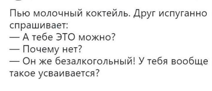 Пью молочный коктейль Друг испуганно спрашивает А тебе ЭТО можно Почему нет Он же безалкогольный У тебя вообще такое усваивается