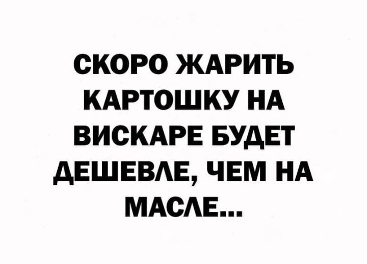 СКОРО ЖАРИТЬ КАРТОШКУ НА ВИСКАРЕ БУДЕТ дЕШЕВАЕ ЧЕМ НА МАСЕ