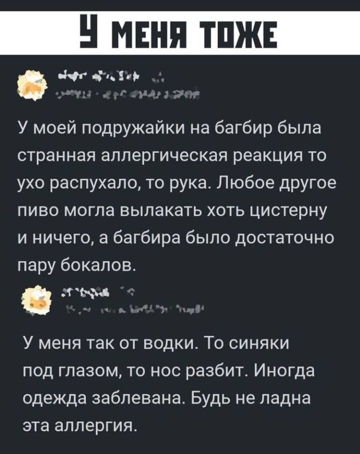 10 У моей подружайки на багбир была странная аллергическая реакция то ухо распухало то рука Любое другое пиво могла вылакать хоть цистерну и ничего а багбира было достаточно пару бокалов атк У меня так от водки То синяки под глазом то нос разбит Иногда одежда заблевана Будь не ладна эта аллергия