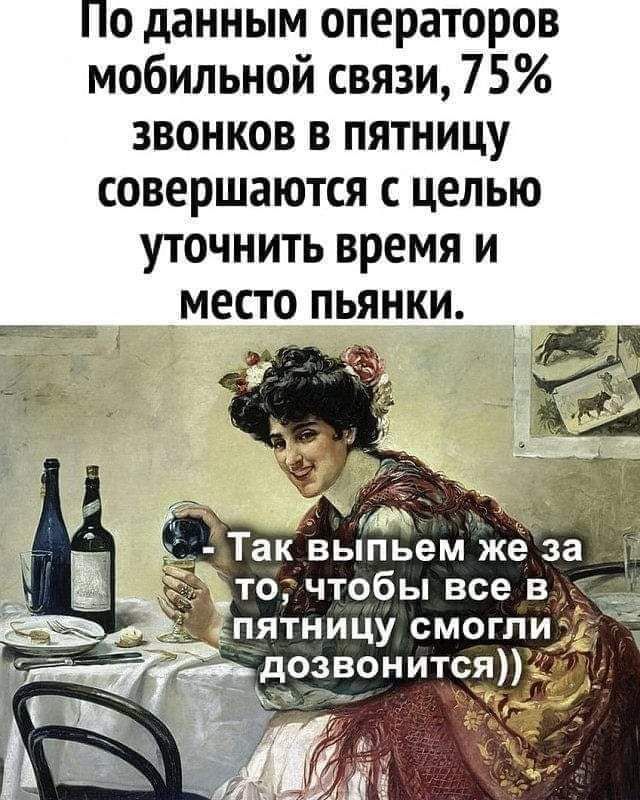 По данным операторов мобильной связи 75 звонков в пятницу совершаются с целью уточнить время и место пьянки ятниЦу смоглуіэд 39__ д вон