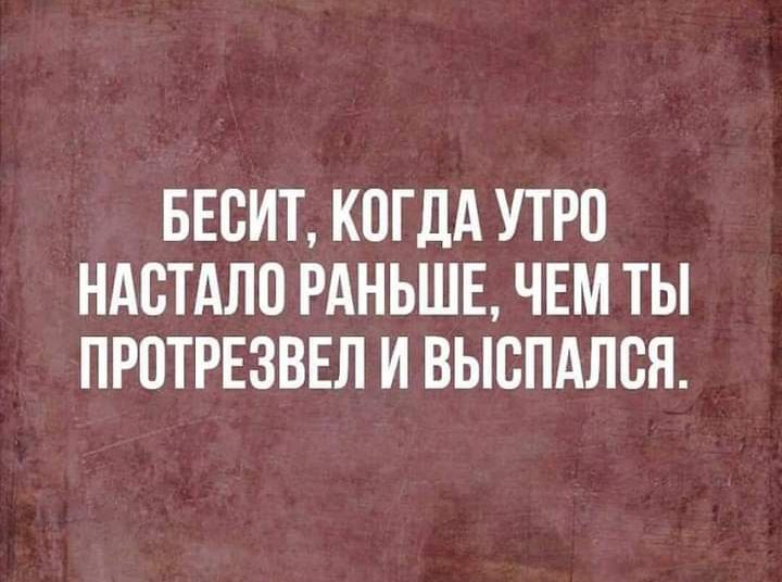 БЕСИТ КОГДА УТРО НАВТАЛП РАНЬШЕ ЧЕМ ТЫ ПРПТРЕЗВЕЛ И ВЫСПАЛСЯ