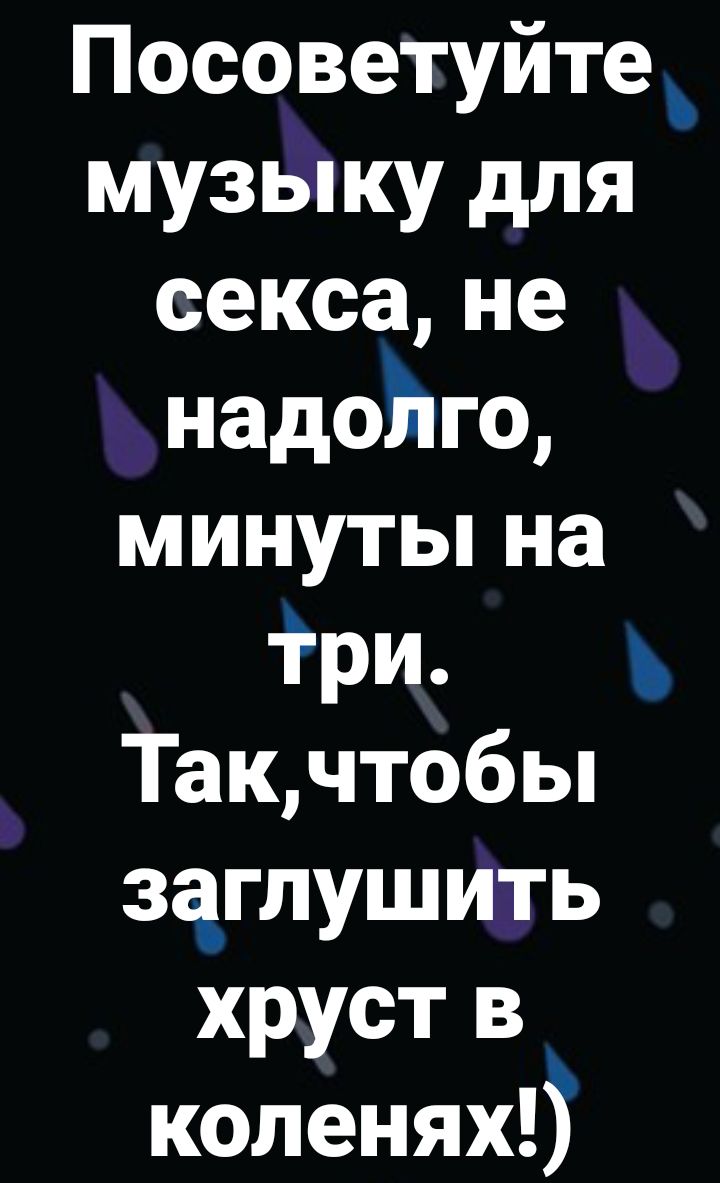 Посоветуйте _ музыку для сексане надойго минуты на три Такчтобы заглушить хруст в коленяхд