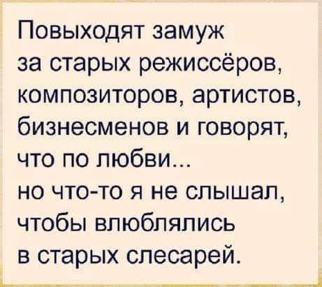 Повыходят замуж за старых режиссёров композиторов артистов бизнесменов и говорят что по любви но чтото я не слышал чтобы влюблялись в старых слесарей _ _ ___1