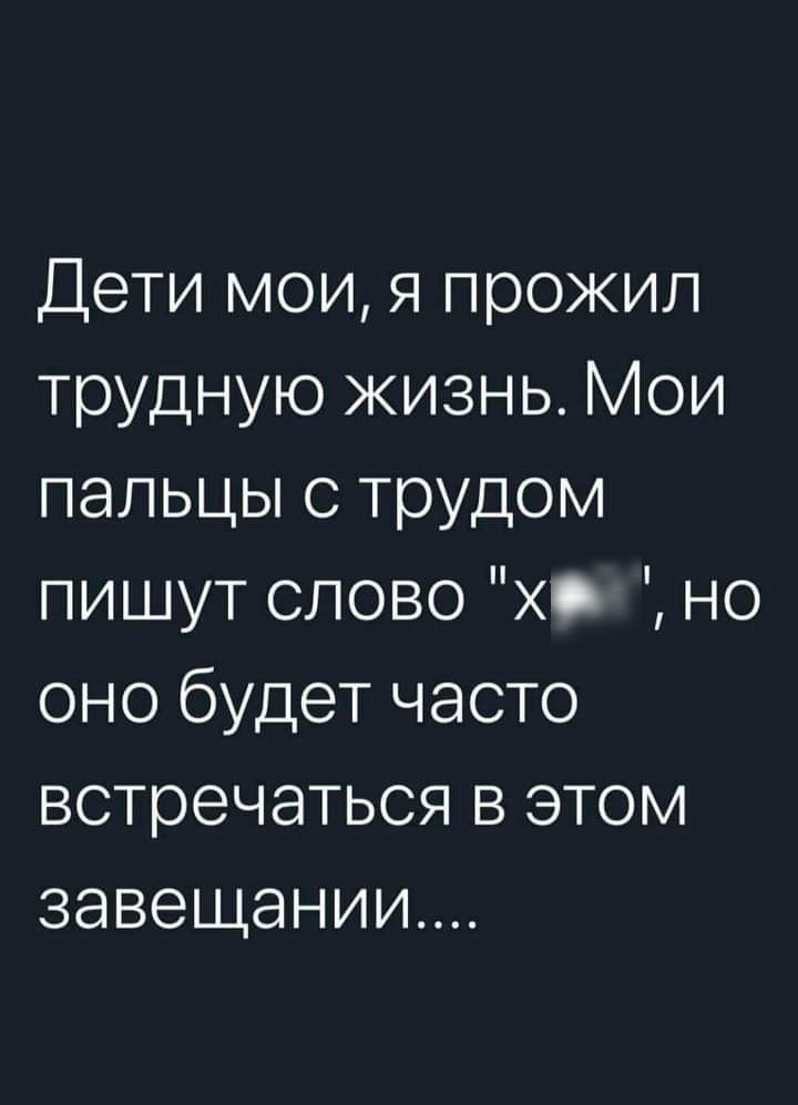 Дети мои я прожил трудную жизнь Мои пальцы с трудом пишут слово оно будет часто встречаться в этом завещании но