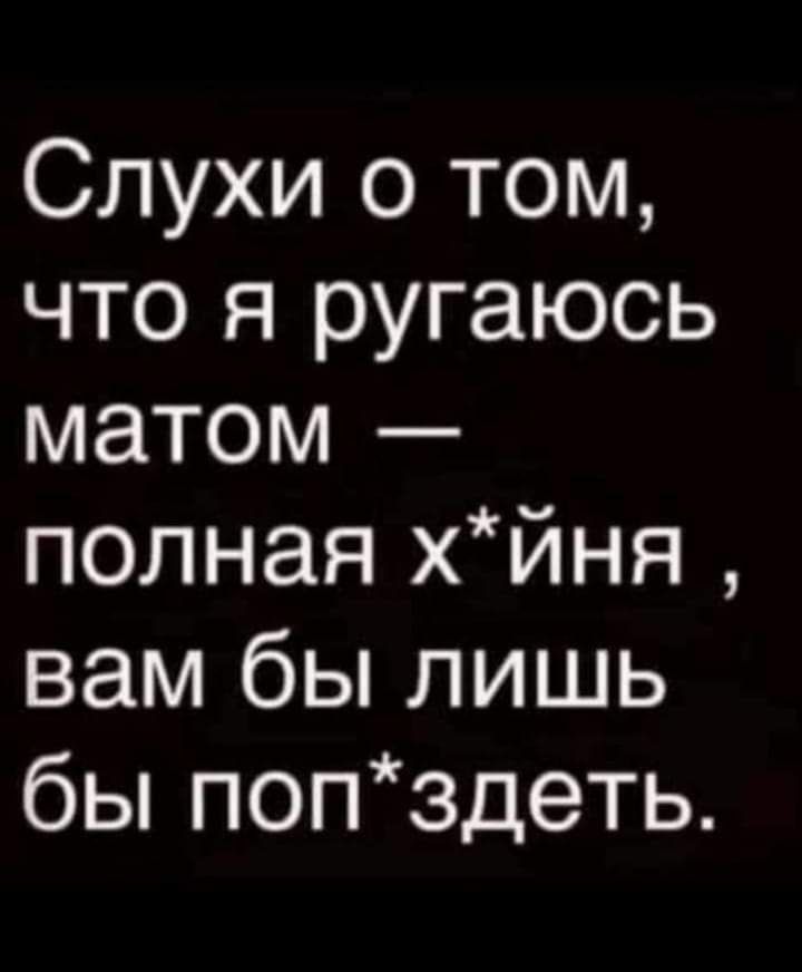 Слухи о том что я ругаюсь матом полная хйня вам бы лишь бы попздеть