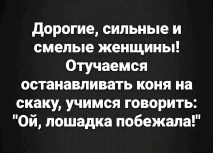 дорогие сильные и смелые женщины Отучаемся останавливать коня на скаку учимся говорить Ой лошадка побежала