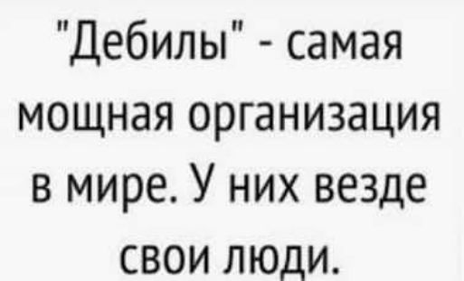 Дебилы самая мощная организация в мире У них везде свои люди