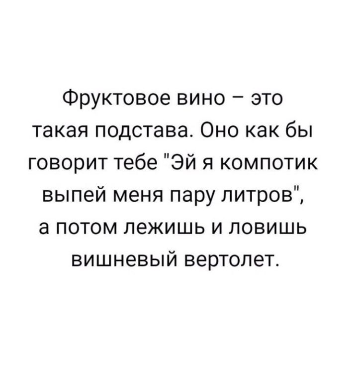 Фруктовое вино это такая подстава Оно как бы говорит тебе Эй я компотик выпей меня пару литров а потом лежишь и ловишь вишневый вертолет